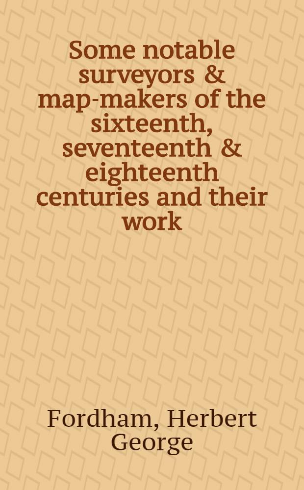 Some notable surveyors & map-makers of the sixteenth, seventeenth & eighteenth centuries and their work : A study in the history of cartography