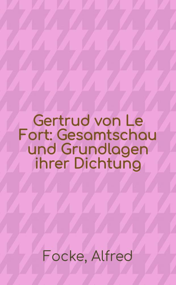 Gertrud von Le Fort : Gesamtschau und Grundlagen ihrer Dichtung