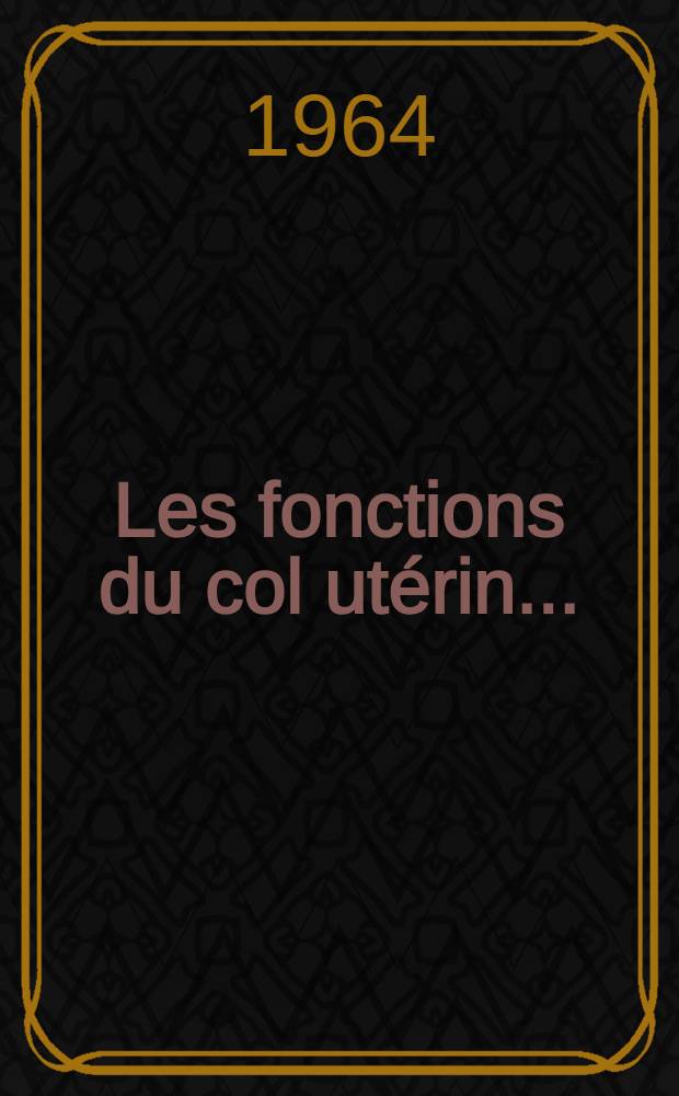 Les fonctions du col ut&eacute;rin ... : Rapports