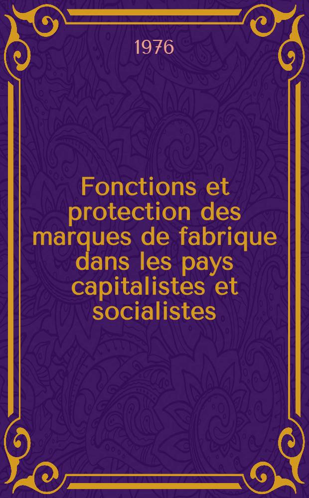 Fonctions et protection des marques de fabrique dans les pays capitalistes et socialistes : Matériaux du Symposium Cracovie du 12 au 15 nov. 1974 organisé par l'Inst. interuniversitaire de l'activité inventive et la protection de la propriété intellectuelle