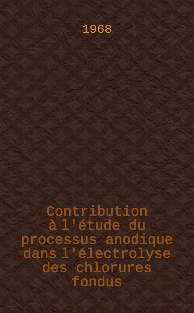 Contribution à l'étude du processus anodique dans l'électrolyse des chlorures fondus: Application à l'électrode à chlore: 1-re thèse; Propositions données par la Faculté: 2-e thèse: Thèses présentées à la Faculté des sciences de l'Univ. de Paris ... / par Jean-Claude Fondanaiche