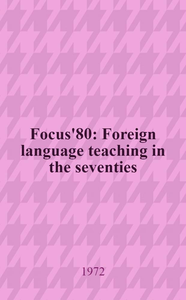 Focus'80 : Foreign language teaching in the seventies : Papers ... read at the XI Intern. congr. of foreign language teachers, organized by the Assoc. of the teachers of modern languages in the Federal Republic of Germany, ... Apr. 4-7, 1972, at Saarbrücken ...