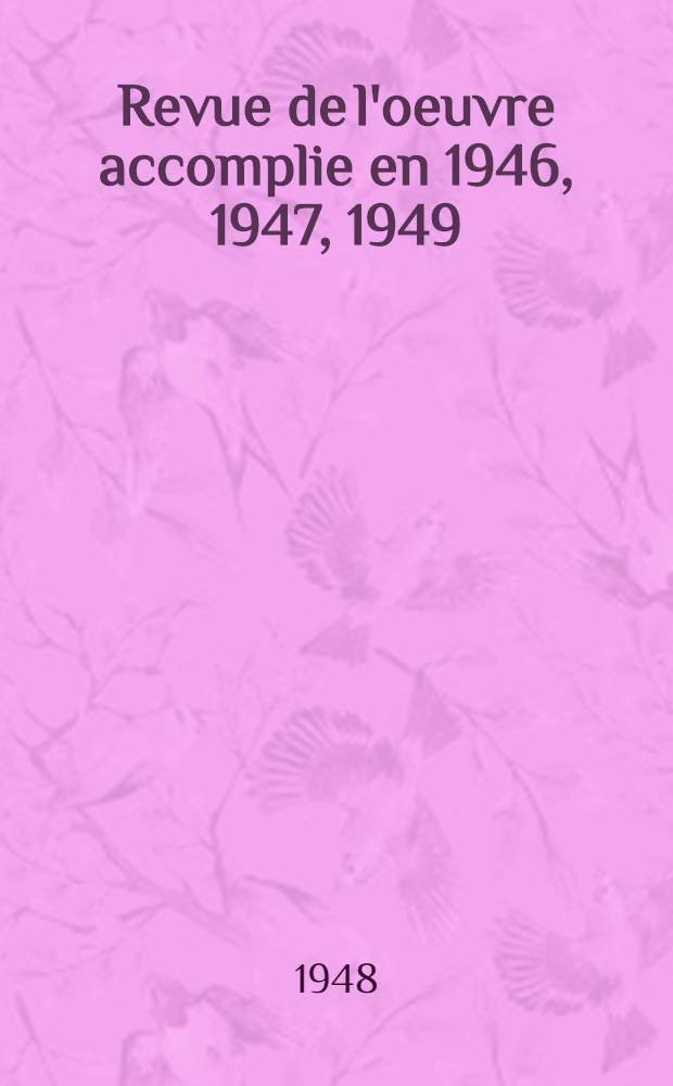 Revue de l'oeuvre accomplie en 1946, 1947, 1949