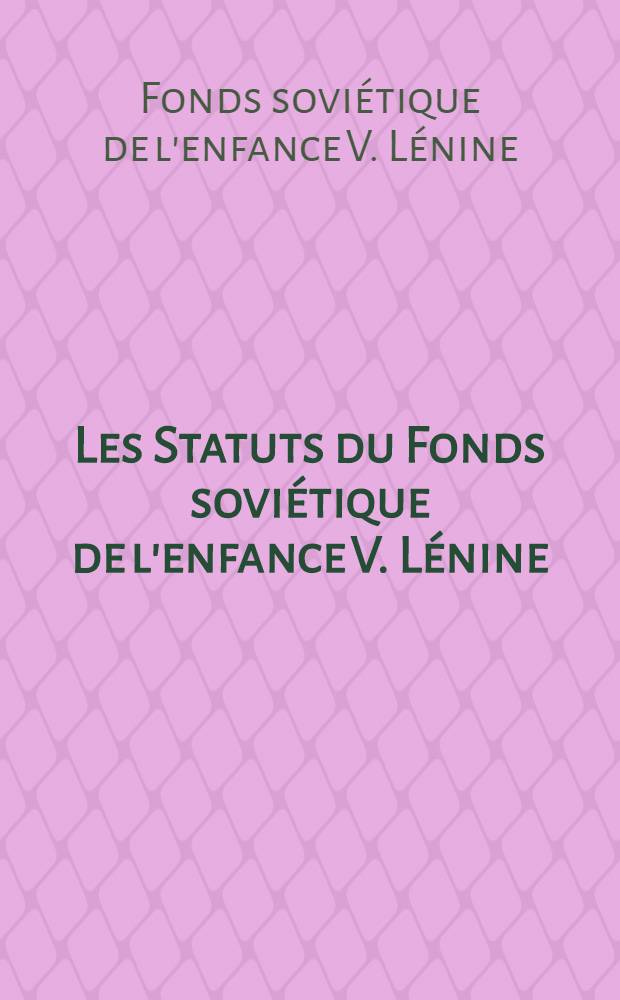 Les Statuts du Fonds soviétique de l'enfance V. Lénine : Approuvés par la conf. constitutive du Fonds sov. de l'enfance V. Lénine le 14 oct. 1987, Moscou