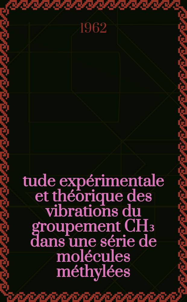 Étude expérimentale et théorique des vibrations du groupement CH₃ dans une série de molécules méthylées: 1-re thèse; Proposition données par la Faculté: 2-e thèse: Thèses présentées à la Faculté des sciences de l'Univ. de Bordeaux ... / Par Marie-Thérèse Forel