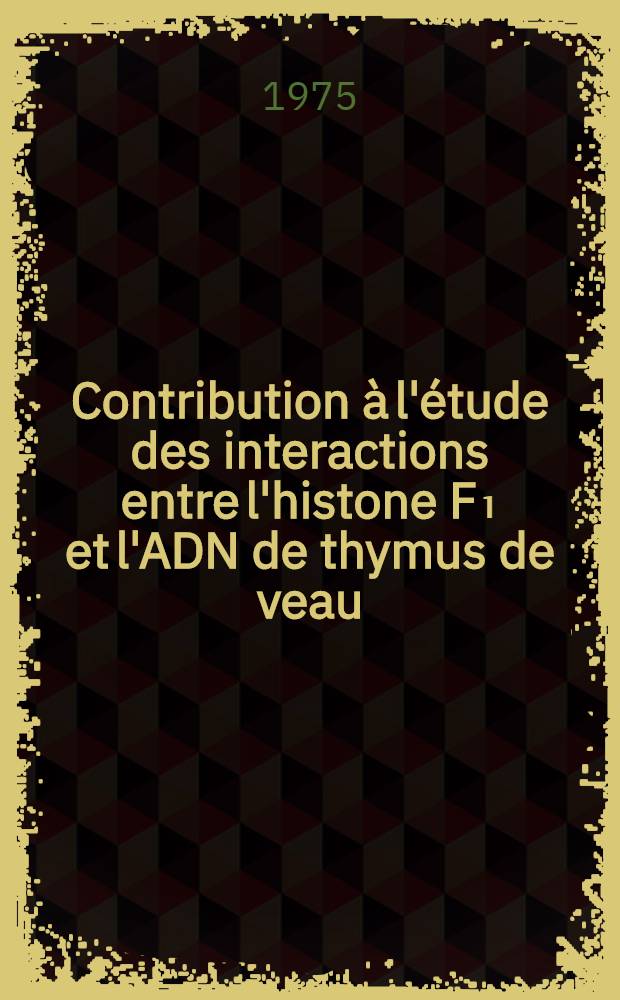 Contribution à l'étude des interactions entre l'histone F₁ et l'ADN de thymus de veau : Thèse
