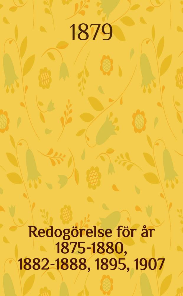 Redogörelse för år 1875-1880, 1882-1888, 1895, 1907