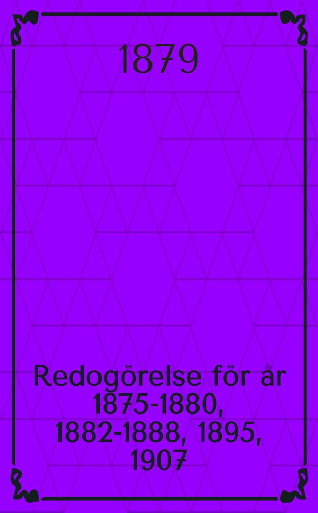 Redogörelse för år 1875-1880, 1882-1888, 1895, 1907