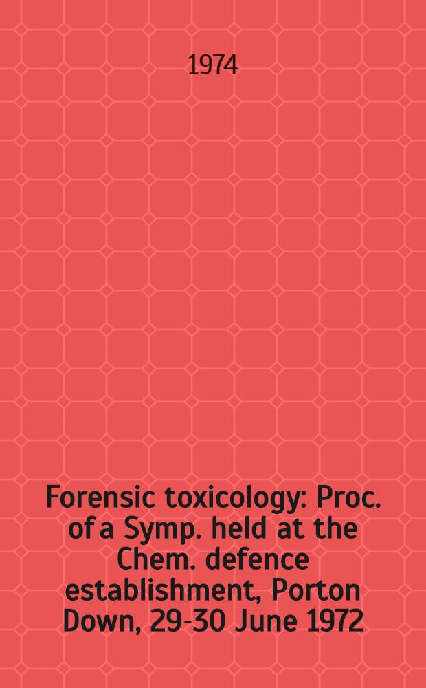 Forensic toxicology : Proc. of a Symp. held at the Chem. defence establishment, Porton Down, 29-30 June 1972