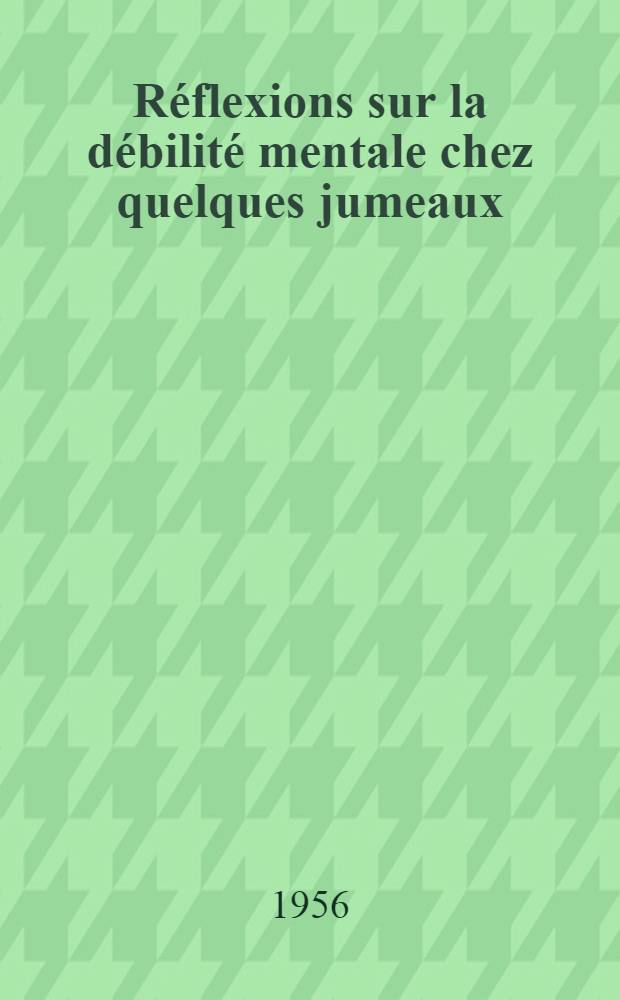 Réflexions sur la débilité mentale chez quelques jumeaux : Thèse présentée à la Faculté de méd. et de pharmacie de Lyon ... pour obtenir le grade de docteur en méd