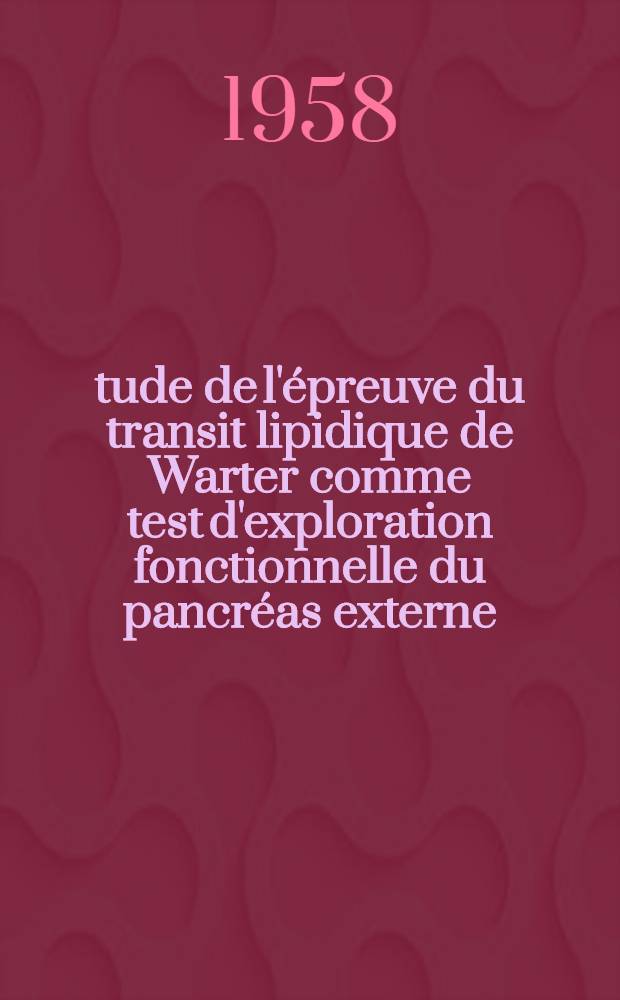&Eacute;tude de l'&eacute;preuve du transit lipidique de Warter comme test d'exploration fonctionnelle du pancr&eacute;as externe : Th&egrave;se pour le doctorat en m&eacute;d. ..