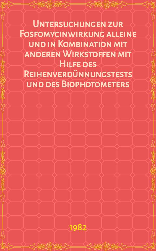 Untersuchungen zur Fosfomycinwirkung alleine und in Kombination mit anderen Wirkstoffen mit Hilfe des Reihenverd&uuml;nnungstests und des Biophotometers : Inaug.-Diss