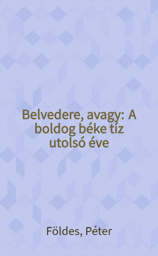 Belvedere, avagy : A boldog béke tíz utolsó éve : Regény