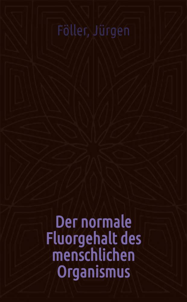 Der normale Fluorgehalt des menschlichen Organismus : Inaug.-Diss. ... der ... Med. Fak. der ... Univ. Erlangen-Nürnberg