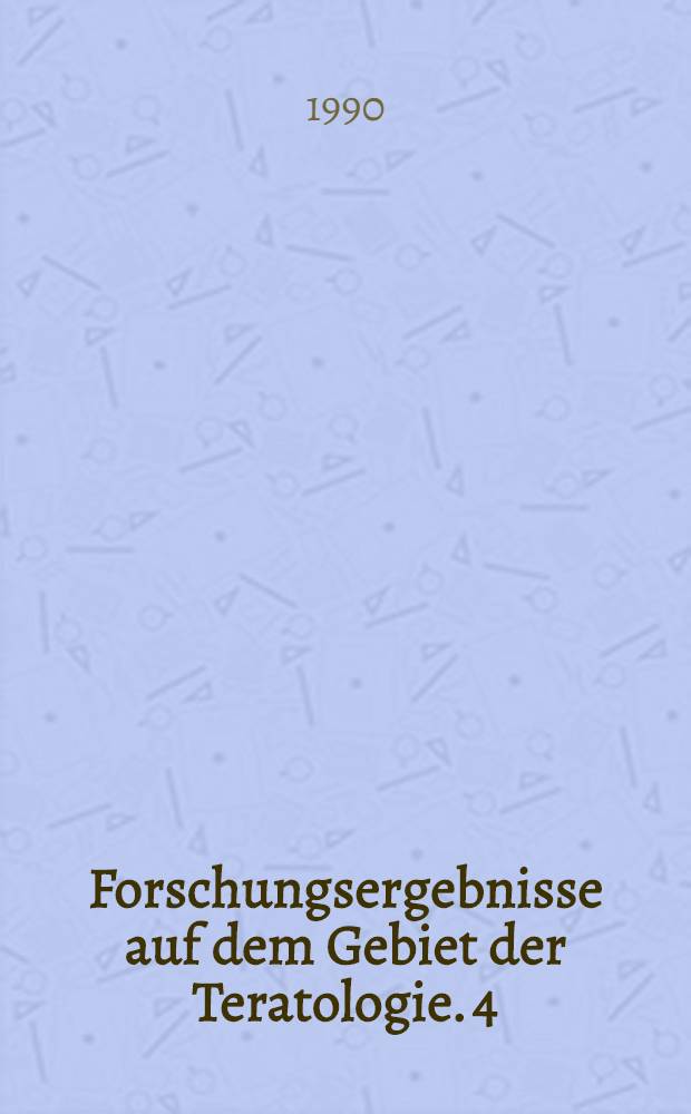 Forschungsergebnisse auf dem Gebiet der Teratologie. 4 : Fachliche Beratung der Beiträge des 6. Symposium der Arbeitsgemeinschaft Teratologie mit internationaler Beteiligung in Greifswald vom 27.-30. September 1989 in Greifswald