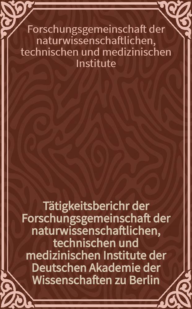 T&auml;tigkeitsberichr der Forschungsgemeinschaft der naturwissenschaftlichen, technischen und medizinischen Institute der Deutschen Akademie der Wissenschaften zu Berlin