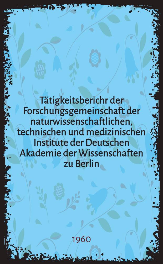 T&auml;tigkeitsberichr der Forschungsgemeinschaft der naturwissenschaftlichen, technischen und medizinischen Institute der Deutschen Akademie der Wissenschaften zu Berlin