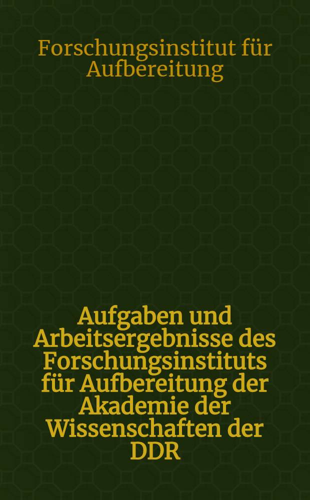 Aufgaben und Arbeitsergebnisse des Forschungsinstituts f&uuml;r Aufbereitung der Akademie der Wissenschaften der DDR