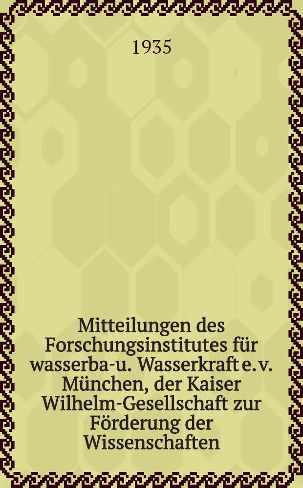 Mitteilungen des Forschungsinstitutes für wasserbau- u. Wasserkraft e. v. München, der Kaiser Wilhelm-Gesellschaft zur Förderung der Wissenschaften. H. 3