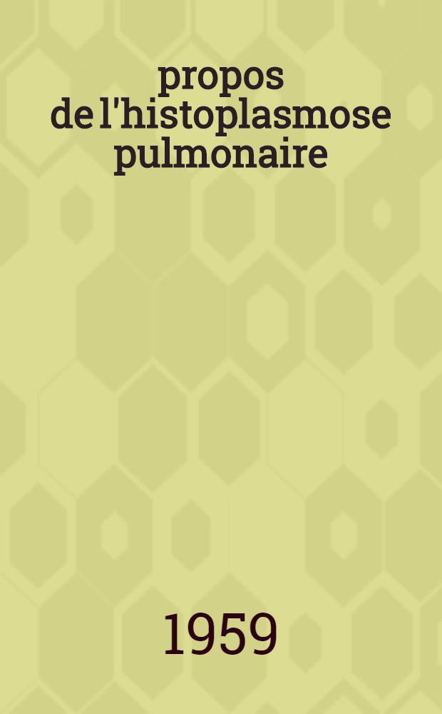À propos de l'histoplasmose pulmonaire : Thèse pour le doctorat en méd. (diplôme d'État)