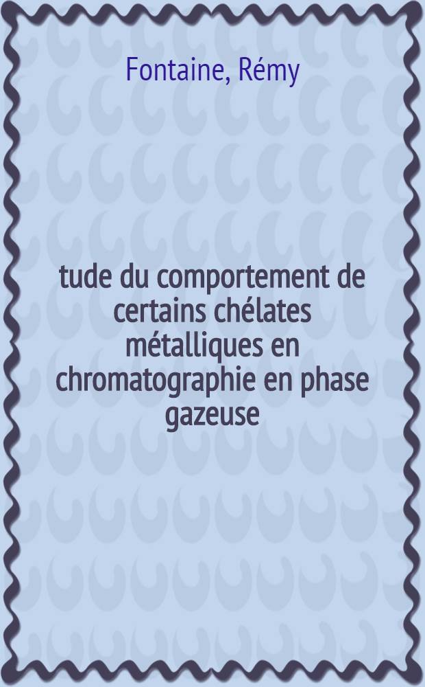 &Eacute;tude du comportement de certains ch&eacute;lates m&eacute;talliques en chromatographie en phase gazeuse : Th&egrave;se pr&eacute;s. &agrave; l'Univ. Paris VI ..