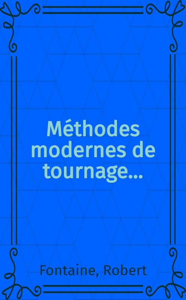 M&eacute;thodes modernes de tournage ... : &Agrave; l'usage des chefs d'ateliers, contrema&icirc;tres, ouvriers tourheurs ..