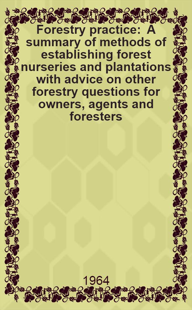Forestry practice : A summary of methods of establishing forest nurseries and plantations with advice on other forestry questions for owners, agents and foresters