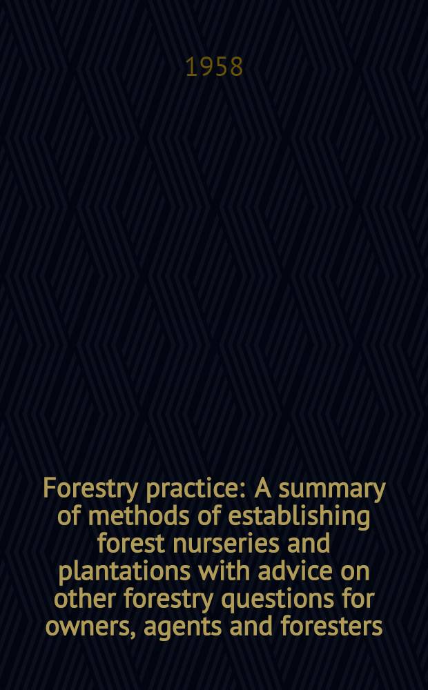 Forestry practice : A summary of methods of establishing forest nurseries and plantations with advice on other forestry questions for owners, agents and foresters