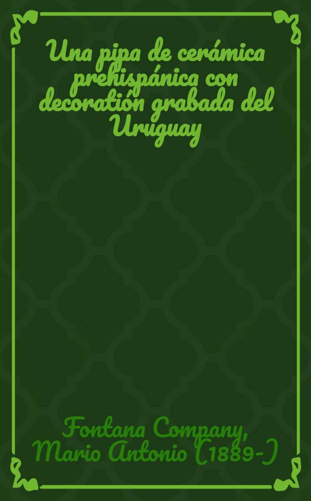 ... Una pipa de cerámica prehispánica con decoratión grabada del Uruguay (ensayo) por el ingeniero Mario A. Fontana Company