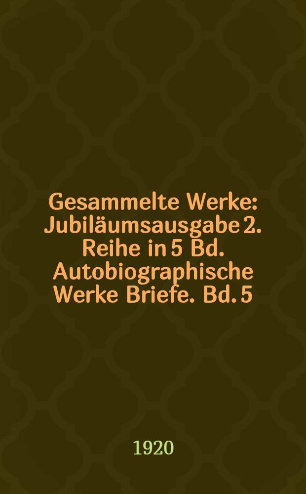 Gesammelte Werke : Jubiläumsausgabe 2. Reihe in 5 Bd. Autobiographische Werke Briefe. Bd. 5 : [Briefe]