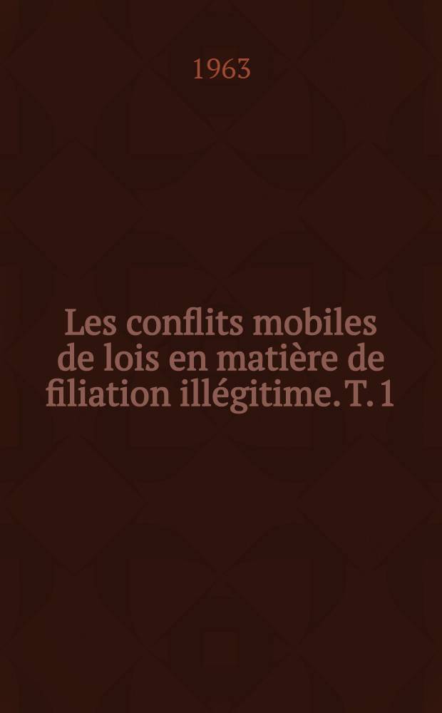 Les conflits mobiles de lois en matière de filiation illégitime. T. 1