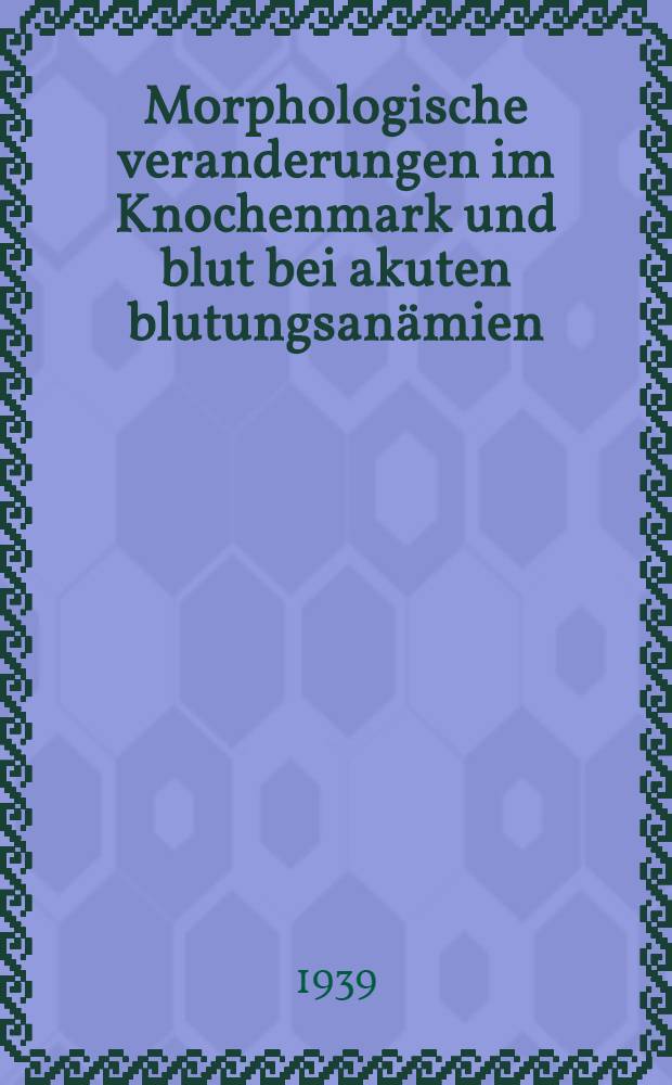 Morphologische veranderungen im Knochenmark und blut bei akuten blutungsanämien