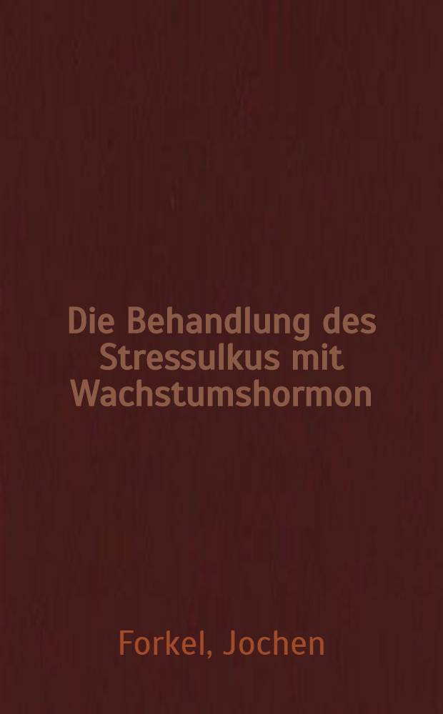 Die Behandlung des Stressulkus mit Wachstumshormon : Patientengut der Chirurgischen Univ.-Klinik Erlangen von Mai 1974 bis 1975 : Inaug.-Diss. der Med. Fak. der Univ. Erlangen-Nürnberg