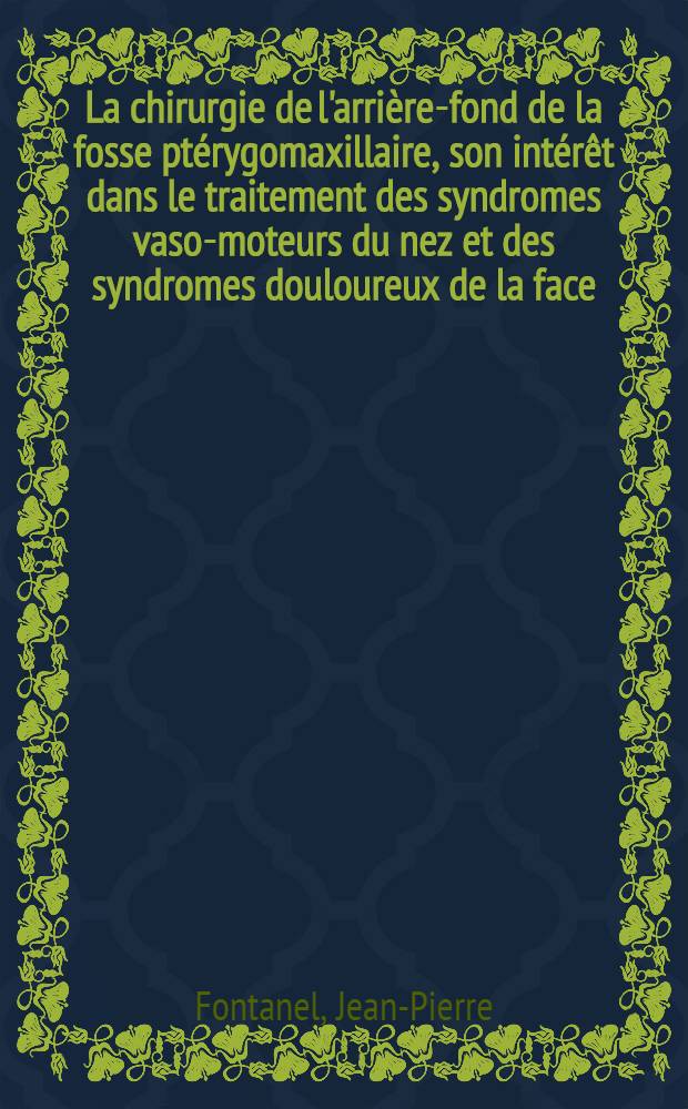 La chirurgie de l'arrière-fond de la fosse ptérygomaxillaire, son intérêt dans le traitement des syndromes vaso-moteurs du nez et des syndromes douloureux de la face : Thèse ..