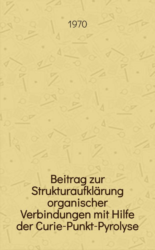 Beitrag zur Strukturaufklärung organischer Verbindungen mit Hilfe der Curie-Punkt-Pyrolyse : Abhandl. ... der Eidgenössischen techn. Hochschule Zürich