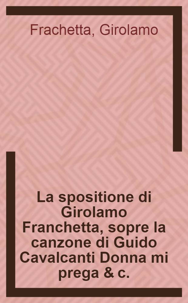 La spositione di Girolamo Franchetta, sopre la canzone di Guido Cavalcanti Donna mi prega & c.