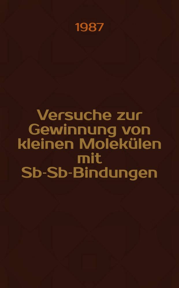 Versuche zur Gewinnung von kleinen Molekülen mit Sb-Sb-Bindungen : Inaug.-Diss