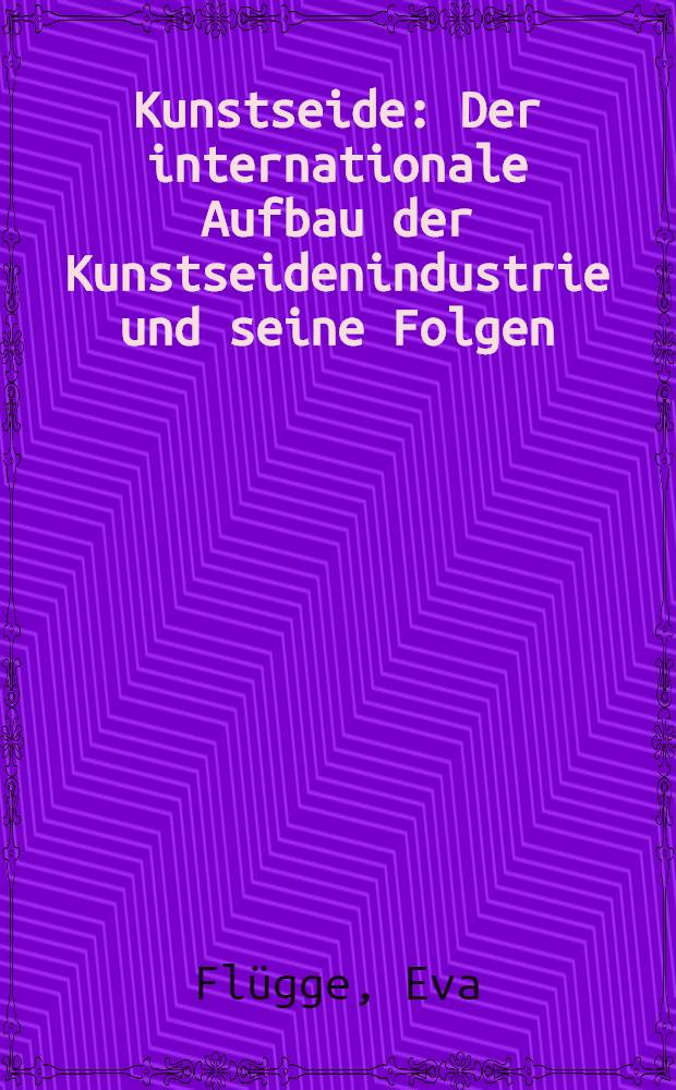 ... Kunstseide : Der internationale Aufbau der Kunstseidenindustrie und seine Folgen