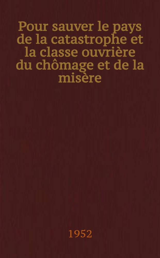 Pour sauver le pays de la catastrophe et la classe ouvri&egrave;re du ch&ocirc;mage et de la mis&egrave;re : Rapport au Comit&eacute; Conf&eacute;d&eacute;ral national de la C. G. T. des 27 et 28 nov&eacute;mbre 1952 &agrave; Paris