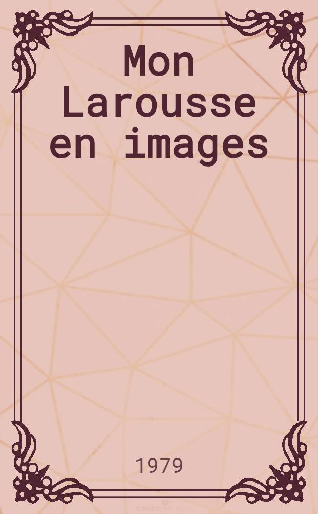 Mon Larousse en images : 2000 mots mis à la portée des enfants, dont 1065 définis et classés