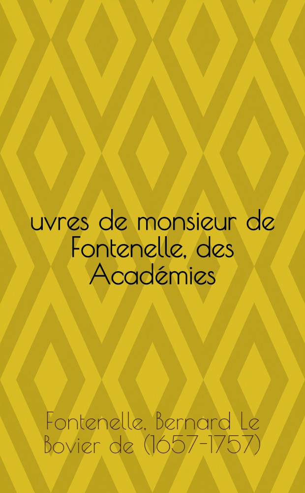 Œuvres de monsieur de Fontenelle, des Académies : Françoise, des sciences, des belles-lettres, de Londres, de Nancy, de Berlin & de Rome
