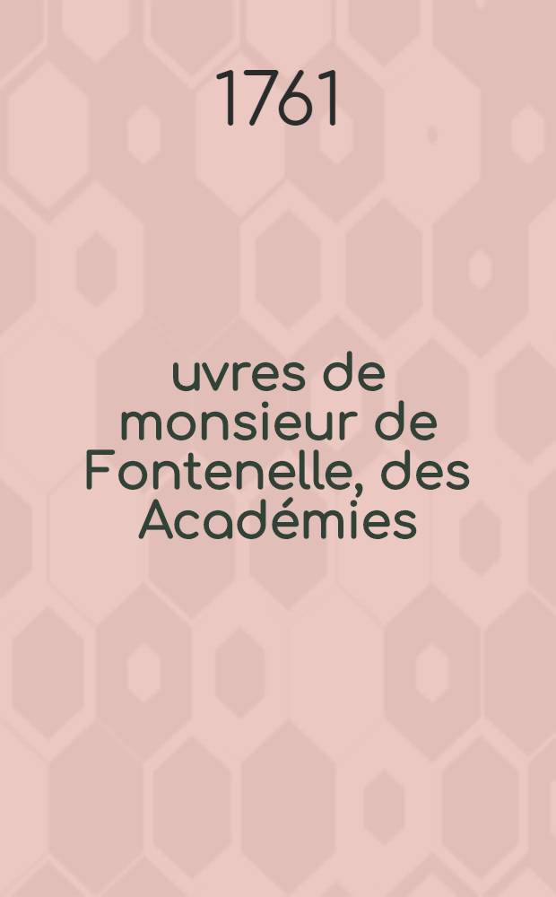 &OElig;uvres de monsieur de Fontenelle, des Acad&eacute;mies : Fran&ccedil;oise, des sciences, des belles-lettres, de Londres, de Nancy, de Berlin & de Rome. T. 9
