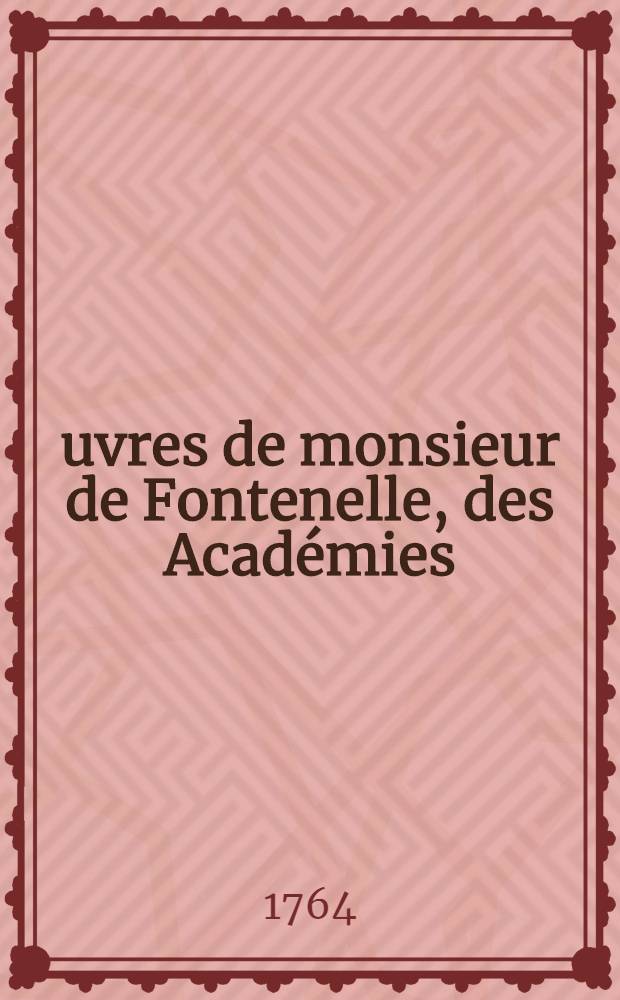 &OElig;uvres de monsieur de Fontenelle, des Acad&eacute;mies : Fran&ccedil;aise, des sciences, des belles-lettres, de Londres, de Nancy, de Berlin & de Rome. T. 4