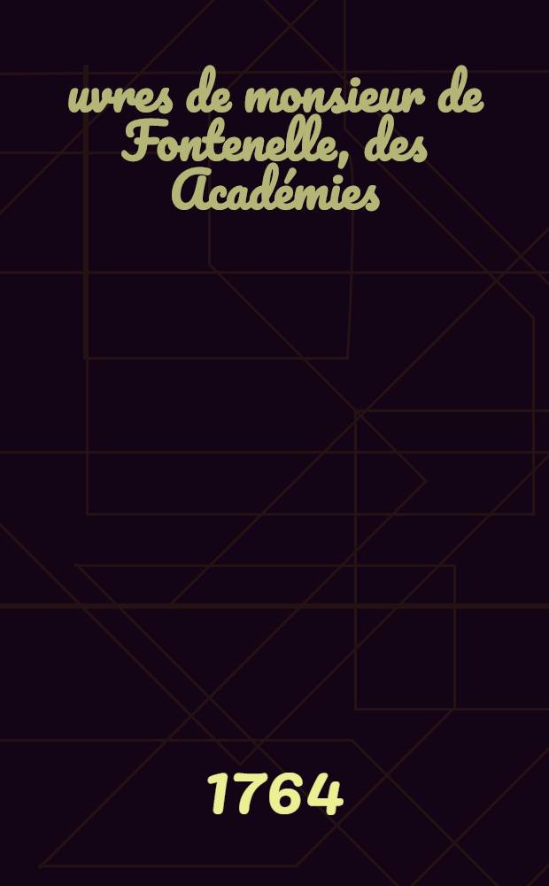 &OElig;uvres de monsieur de Fontenelle, des Acad&eacute;mies : Fran&ccedil;aise, des sciences, des belles-lettres, de Londres, de Nancy, de Berlin & de Rome. T. 5