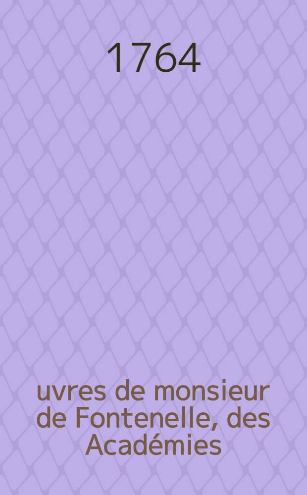 &OElig;uvres de monsieur de Fontenelle, des Acad&eacute;mies : Fran&ccedil;aise, des sciences, des belles-lettres, de Londres, de Nancy, de Berlin & de Rome. T. 6