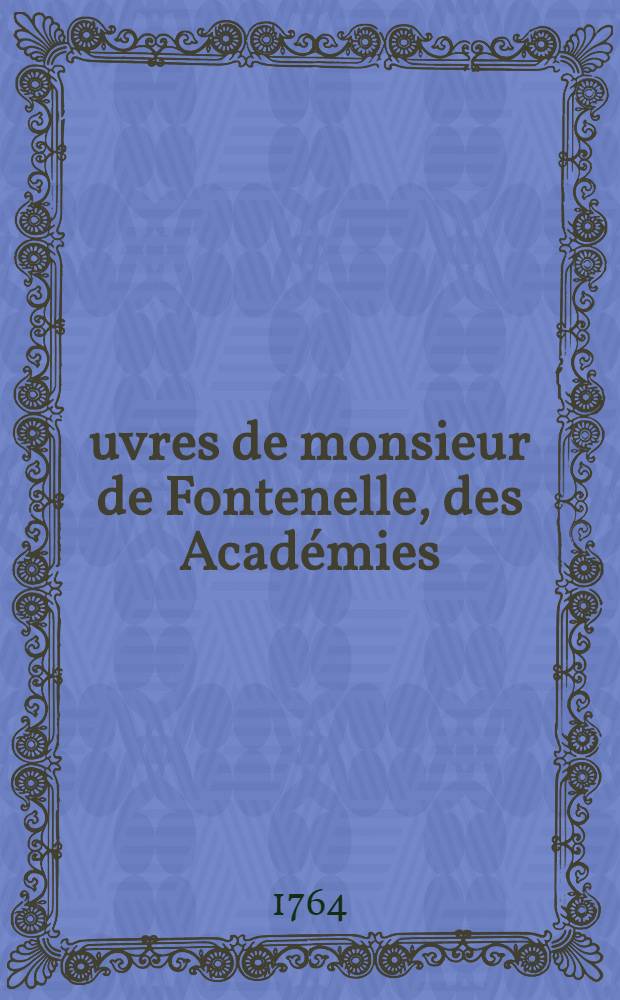 &OElig;uvres de monsieur de Fontenelle, des Acad&eacute;mies : Fran&ccedil;aise, des sciences, des belles-lettres, de Londres, de Nancy, de Berlin & de Rome. T. 8