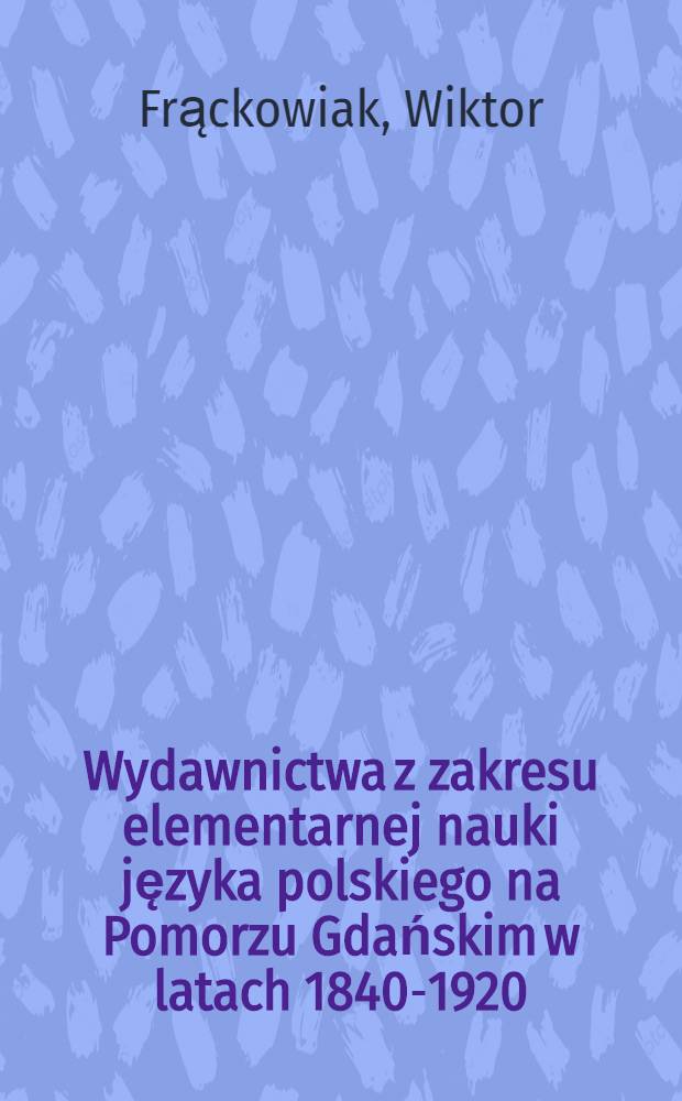 Wydawnictwa z zakresu elementarnej nauki języka polskiego na Pomorzu Gdańskim w latach 1840-1920