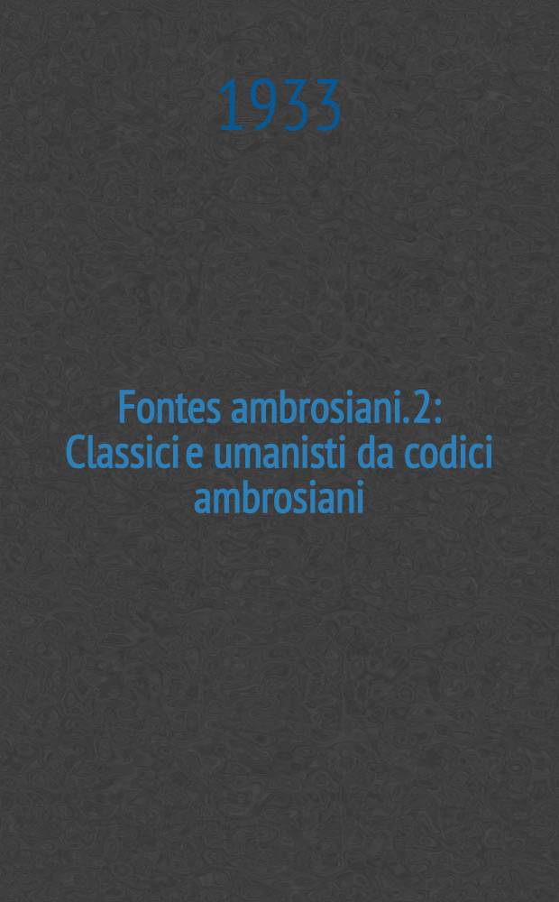 Fontes ambrosiani. 2 : Classici e umanisti da codici ambrosiani