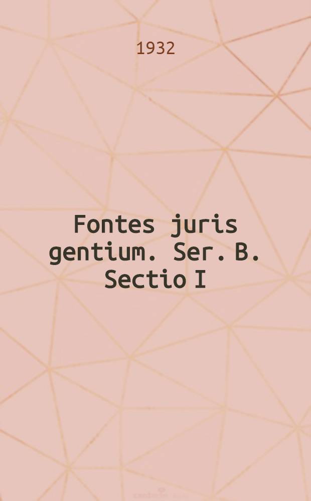 Fontes juris gentium. Ser. B. Sectio I