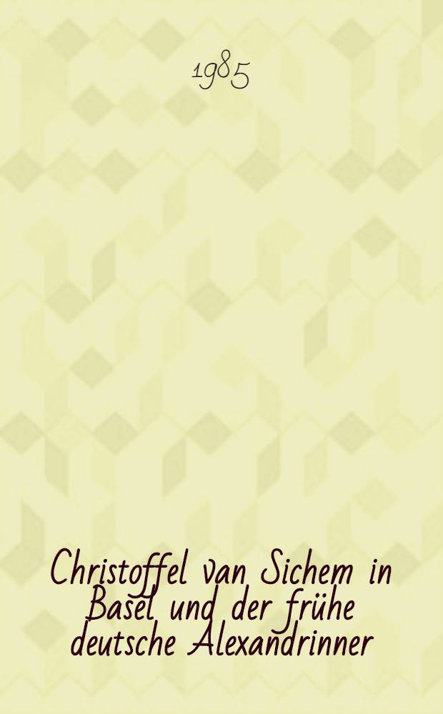 Christoffel van Sichem in Basel und der frühe deutsche Alexandrinner